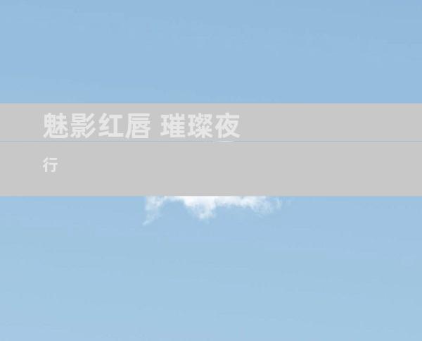 魅影红唇 璀璨夜行